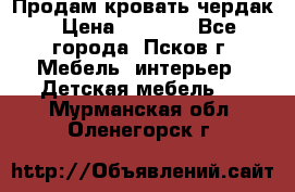 Продам кровать чердак › Цена ­ 6 000 - Все города, Псков г. Мебель, интерьер » Детская мебель   . Мурманская обл.,Оленегорск г.